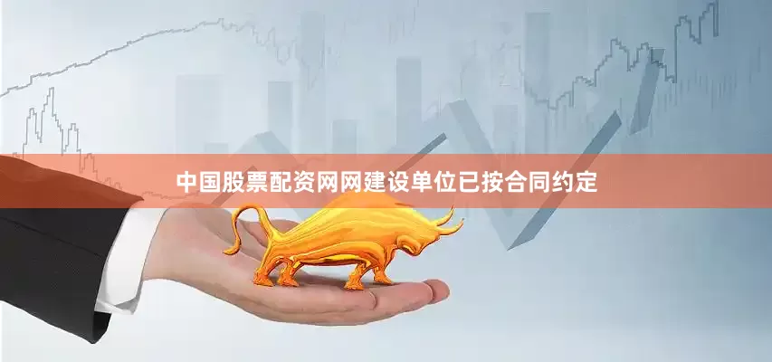 中国股票配资网网建设单位已按合同约定