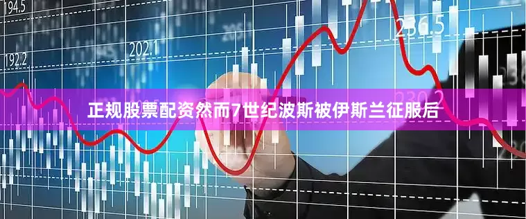 正规股票配资然而7世纪波斯被伊斯兰征服后