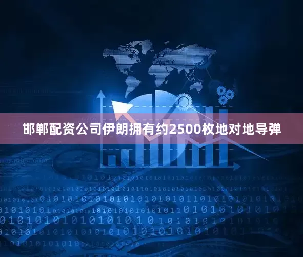 邯郸配资公司伊朗拥有约2500枚地对地导弹