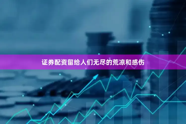 证券配资留给人们无尽的荒凉和感伤