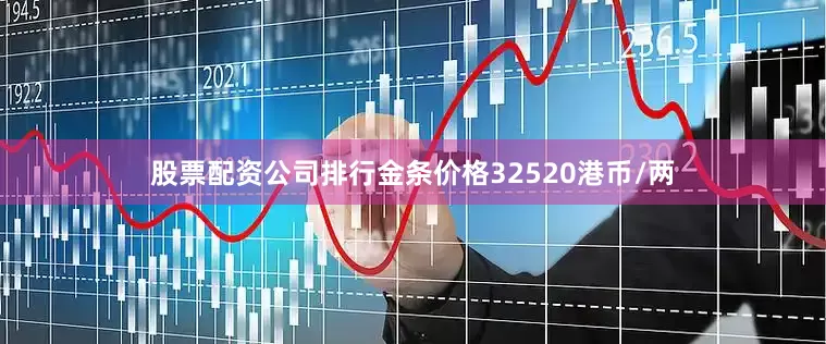 股票配资公司排行金条价格32520港币/两