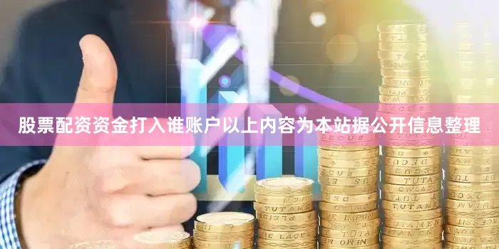 股票配资资金打入谁账户以上内容为本站据公开信息整理
