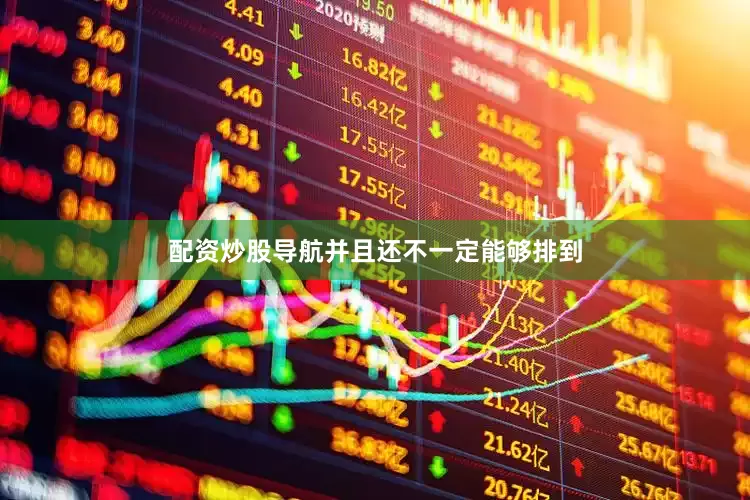 配资炒股导航并且还不一定能够排到