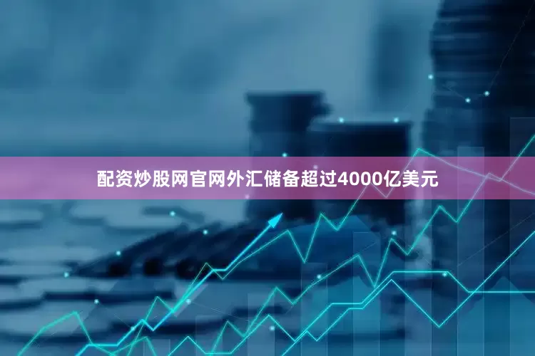 配资炒股网官网外汇储备超过4000亿美元
