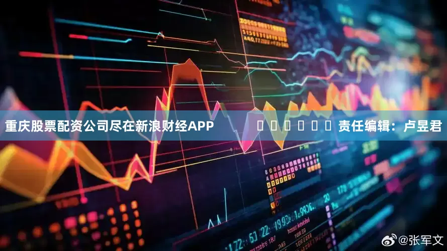 重庆股票配资公司尽在新浪财经APP            						责任编辑：卢昱君