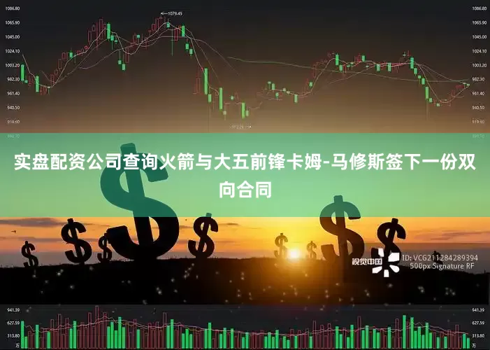 实盘配资公司查询火箭与大五前锋卡姆-马修斯签下一份双向合同