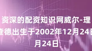 资深的配资知识网威尔-理查德出生于2002年12月24日
