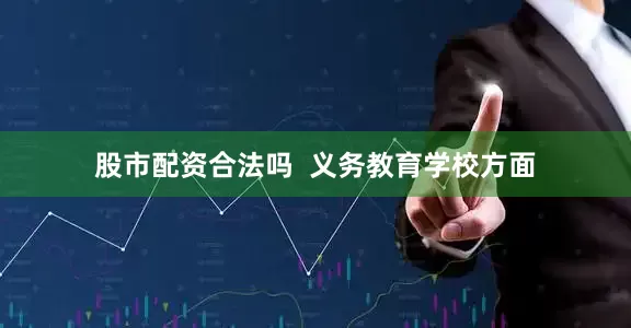 股市配资合法吗  义务教育学校方面
