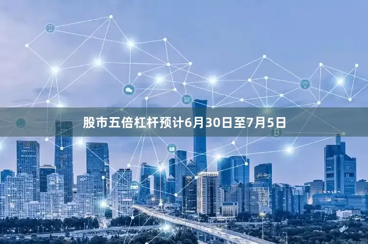 股市五倍杠杆预计6月30日至7月5日