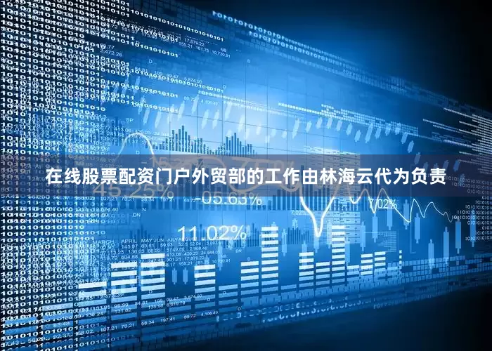 在线股票配资门户外贸部的工作由林海云代为负责