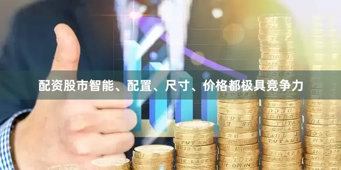 配资股市智能、配置、尺寸、价格都极具竞争力