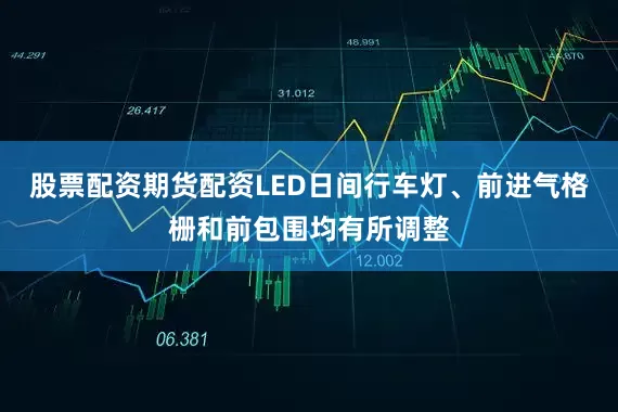 股票配资期货配资LED日间行车灯、前进气格栅和前包围均有所调整