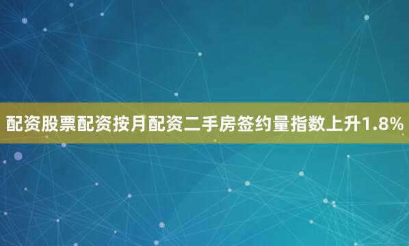 配资股票配资按月配资二手房签约量指数上升1.8%
