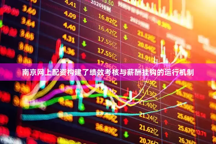 南京网上配资构建了绩效考核与薪酬挂钩的运行机制