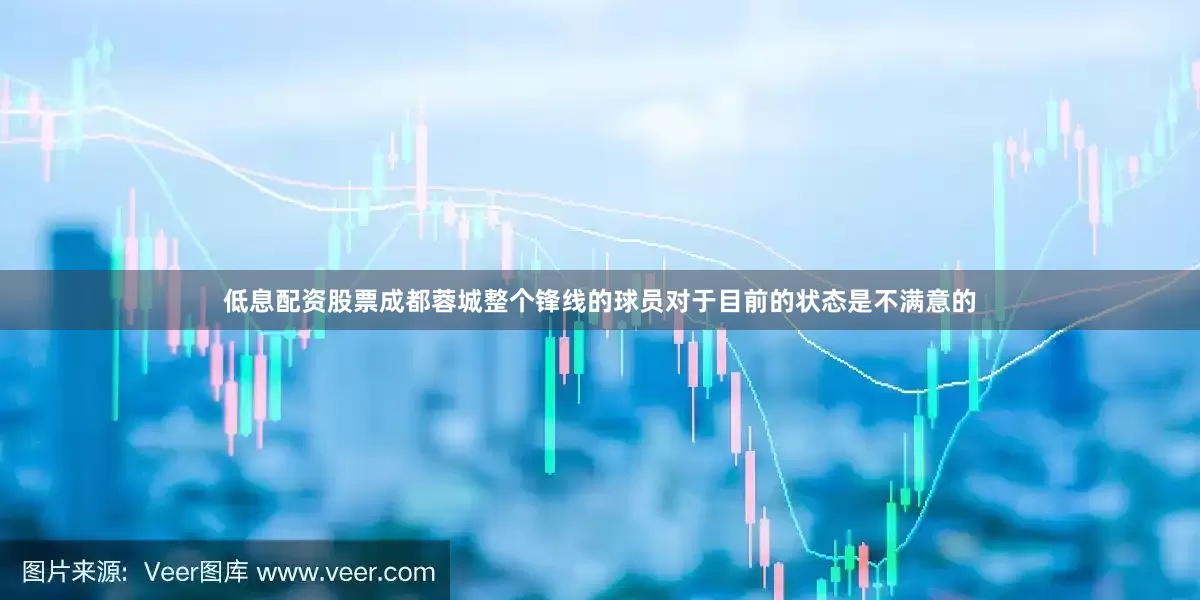 低息配资股票成都蓉城整个锋线的球员对于目前的状态是不满意的