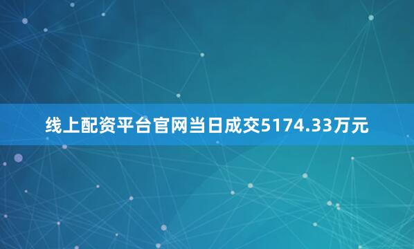 线上配资平台官网当日成交5174.33万元