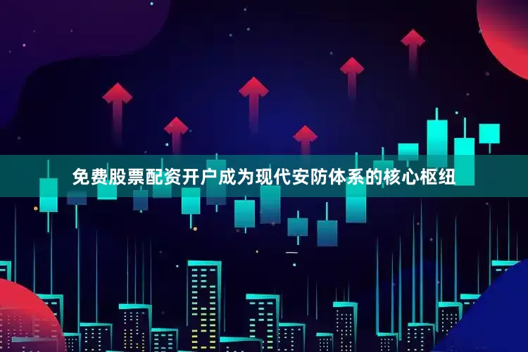 免费股票配资开户成为现代安防体系的核心枢纽