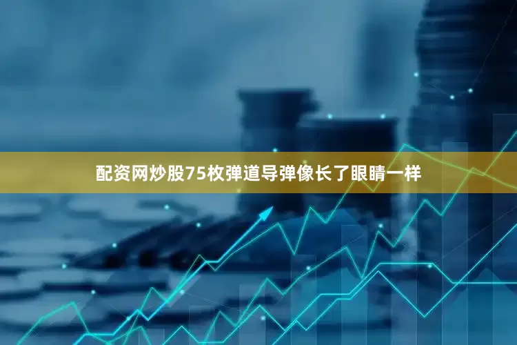配资网炒股75枚弹道导弹像长了眼睛一样
