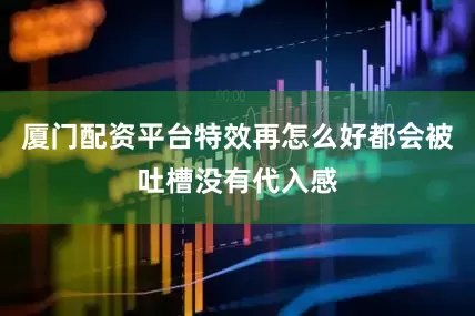 厦门配资平台特效再怎么好都会被吐槽没有代入感