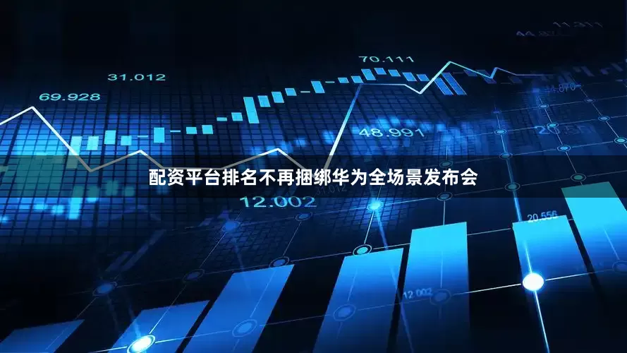 配资平台排名不再捆绑华为全场景发布会