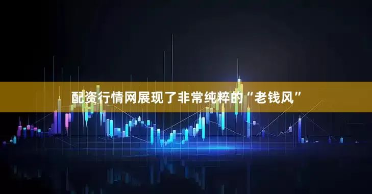 配资行情网展现了非常纯粹的“老钱风”