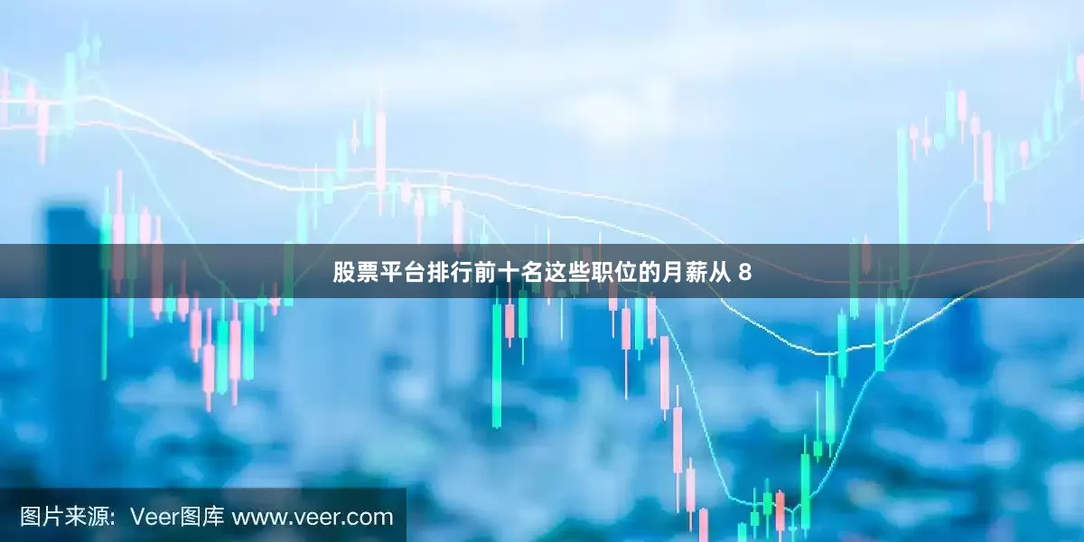 股票平台排行前十名这些职位的月薪从 8