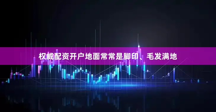 权威配资开户地面常常是脚印、毛发满地