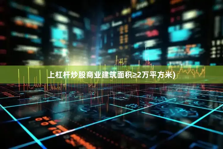 上杠杆炒股商业建筑面积≥2万平方米)