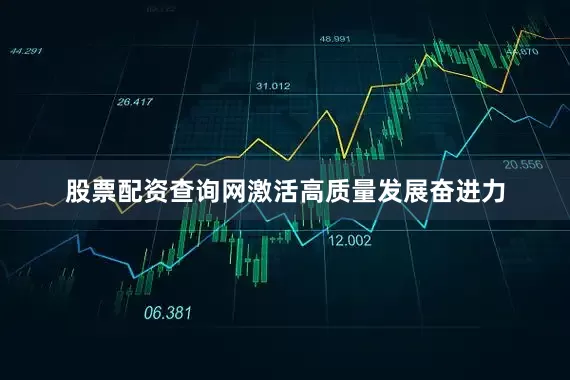 股票配资查询网激活高质量发展奋进力