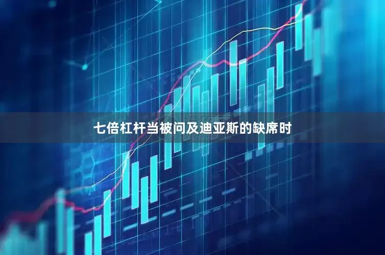 七倍杠杆当被问及迪亚斯的缺席时
