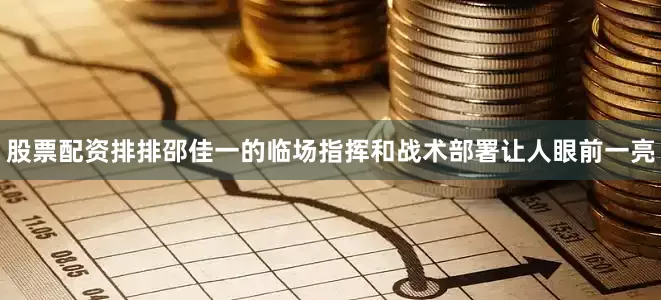 股票配资排排邵佳一的临场指挥和战术部署让人眼前一亮