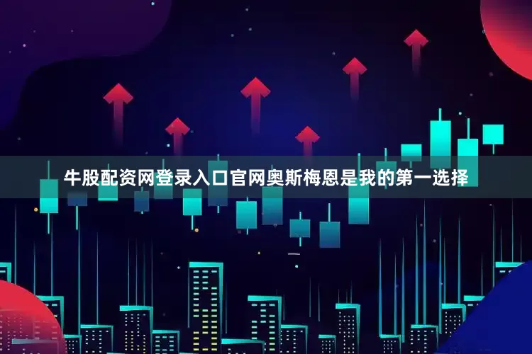 牛股配资网登录入口官网奥斯梅恩是我的第一选择