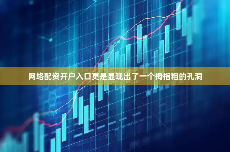 网络配资开户入口更是显现出了一个拇指粗的孔洞