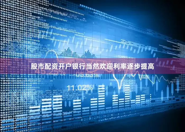 股市配资开户银行当然欢迎利率逐步提高