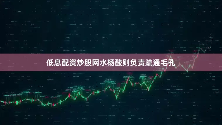 低息配资炒股网水杨酸则负责疏通毛孔