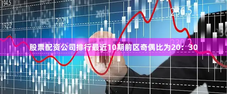 股票配资公司排行最近10期前区奇偶比为20：30