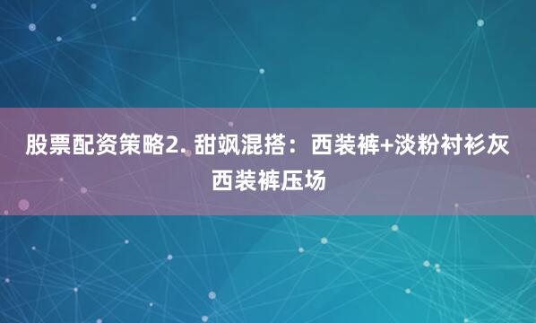 股票配资策略2. 甜飒混搭：西装裤+淡粉衬衫灰西装裤压场